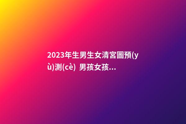 2023年生男生女清宮圖預(yù)測(cè)  男孩女孩健康聰明最重要